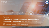 It’s Time to Enable Innovation, Cut Costs and Eliminate Complexity with IBM Flash Storage